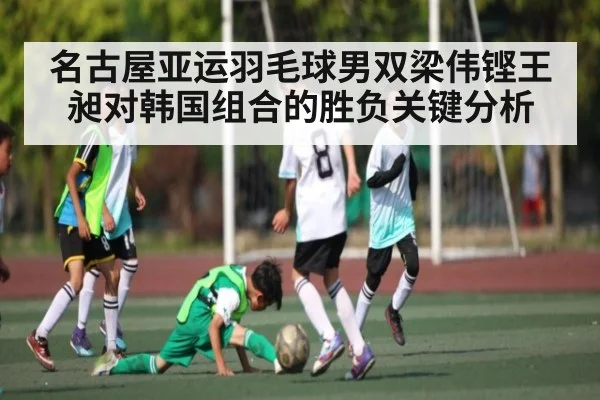 名古屋亚运羽毛球男双梁伟铿王昶对韩国组合的胜负关键分析